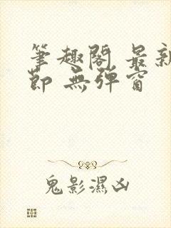 笔趣阁 最新章节 无弹窗