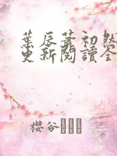 叶辰萧初然最快更新阅读全集