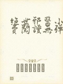 绝世邪医小说免费阅读无弹窗