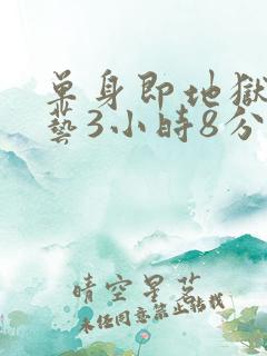 单身即地狱3综艺3小时8分钟在线观看
