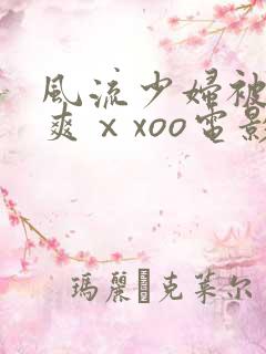 风流少妇被粗大爽ⅹxoo电影