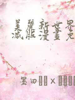 美丽新世界无删减版漫画免费阅读
