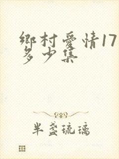 乡村爱情17共多少集