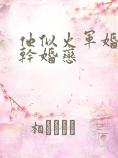 他似火军婚 高干婚恋