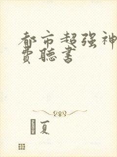 都市超强神医免费听书