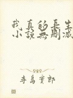 我真的长生不老小说无删减在线阅读