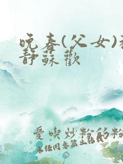 晚春(父女)程静苏欢