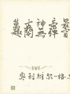 万古神帝最新笔趣阁无弹窗