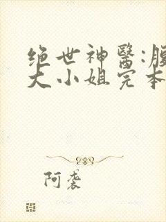 绝世神医:腹黑大小姐完本