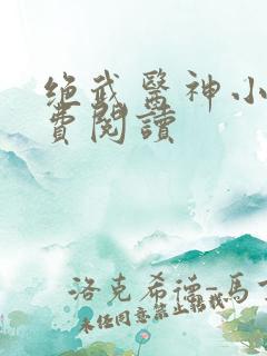 绝武医神小说免费阅读
