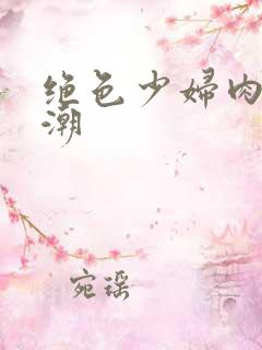 绝色少妇肉欲高潮