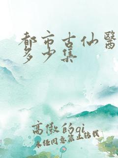 都市古仙医一共多少集