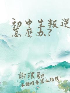 初中生叛逆厌学怎么办?