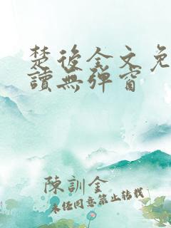楚后全文免费阅读无弹窗