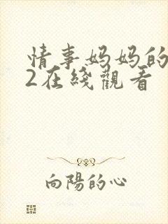 情事妈妈的朋友2在线观看