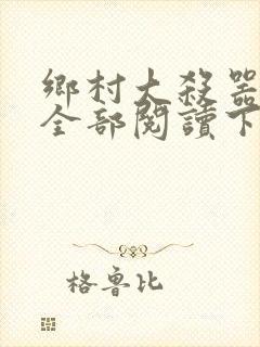 乡村大杀器龙柱全部阅读下载