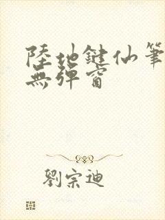陆地键仙笔趣阁无弹窗
