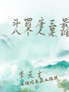斗罗唐三最怕的八个人是谁