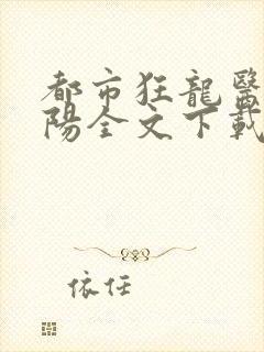 都市狂龙医仙林阳全文下载