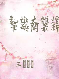乱炖大杂烩小说笔趣阁最新章节更新