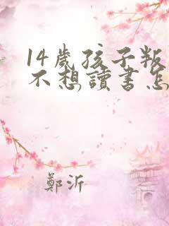 14岁孩子叛逆不想读书怎么办