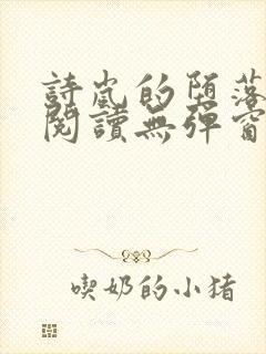 诗岚的堕落全文阅读无弹窗笔趣阁