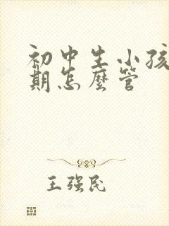 初中生小孩叛逆期怎么管