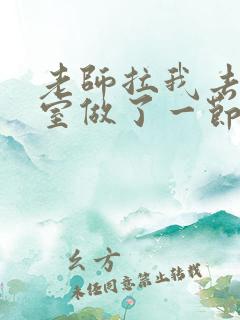 老师拉我去办公室做了一节课英语