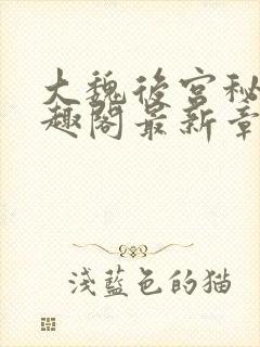 大魏后宫秘史笔趣阁最新章节阅读