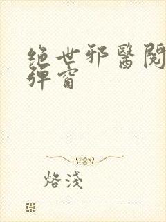 绝世邪医阅读无弹窗