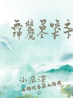 无双召唤之诸天神魔全本下载txt