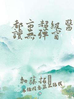 都市超级医圣阅读无弹窗