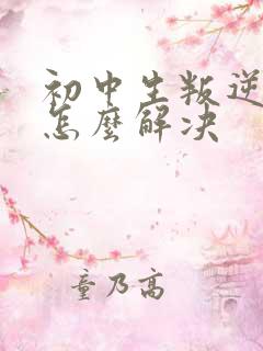 初中生叛逆厌学怎么解决