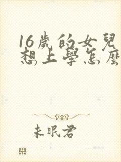 16岁的女儿不想上学怎么办呢