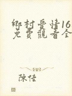 乡村爱情16部免费观看全集完整版