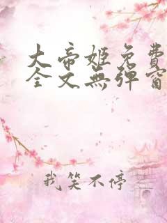 大帝姬免费阅读全文无弹窗笔趣阁