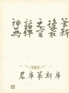神话之后笔趣阁无弹窗最新章节内容