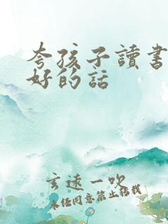 夸孩子读书读得好的话