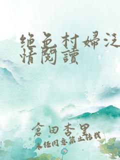 绝色村妇泛滥春情阅读