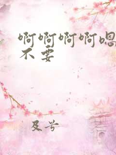 啊啊啊啊嗯嗯嗯不要