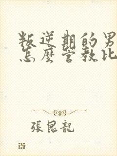 叛逆期的男孩子怎么管教比较好