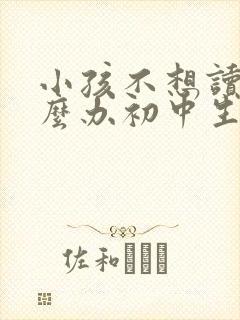 小孩不想读书怎么办初中生