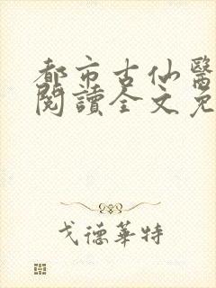 都市古仙医免费阅读全文免费阅读正版