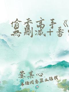 偷香高手《全本无删减+番外》