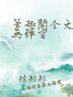 笔趣阁全文阅读无弹窗