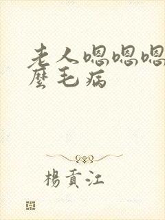 老人嗯嗯嗯的什么毛病