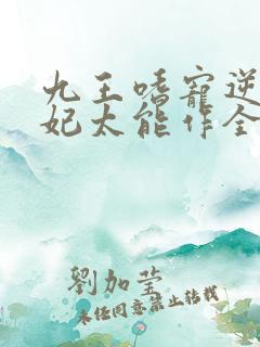 九王嗜宠逆天狂妃太能作全文免费阅读