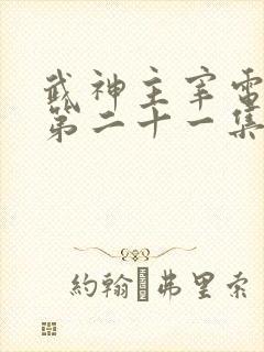 武神主宰电视剧第二十一集免费观看