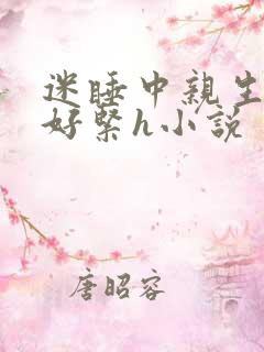 迷睡中亲生乖女好紧h小说