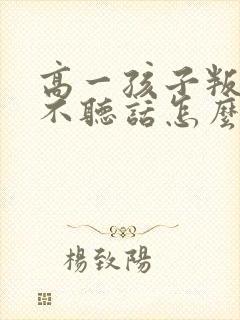 高一孩子叛逆期不听话怎么办